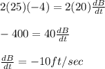 2(25) (-4)= 2(20) \frac{dB}{dt}\\\\-400= 40 \frac{dB}{dt}\\\\\frac{dB}{dt} =-10 ft/sec