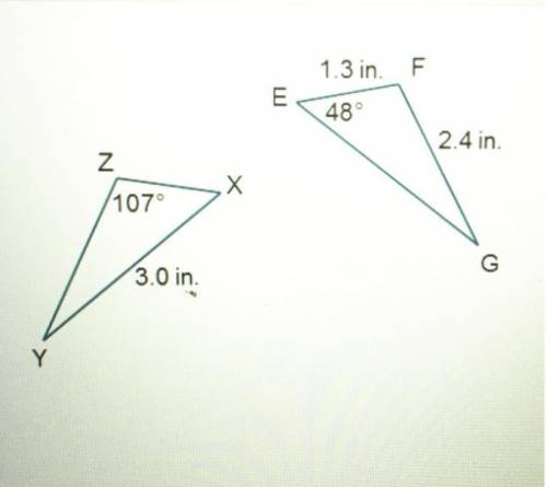 Triangles X Y Z and E G F are shown. Side X Y is 3.0 inches and angle Y Z X is 107 degrees. Side F G