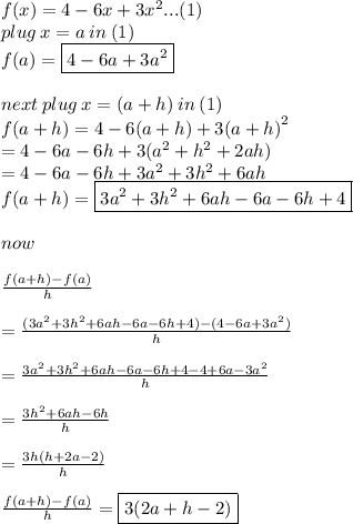 f(x) = 4 - 6x + 3 {x}^{2}...(1)  \\ plug \: x = a \: in \: (1) \\ f(a) = \boxed{ 4 - 6a + 3 {a}^{2} } \\  \\ next \: plug \: x = (a + h) \: in \: (1)  \\ f(a + h) = 4 - 6(a + h) + 3 {(a + h)}^{2} \\  = 4 - 6a - 6h + 3( {a}^{2}  +  {h}^{2}  + 2ah) \\  = 4 - 6a - 6h + 3 {a}^{2}  +  3{h}^{2}  + 6ah \\   f(a + h) =  \boxed{3 {a}^{2}  +  3{h}^{2}  + 6ah - 6a - 6h + 4} \\  \\ now \\  \\  \frac{f(a + h) - f(a)}{h}  \\ \\   =  \frac{(3 {a}^{2}  +  3{h}^{2}  + 6ah - 6a - 6h + 4) -(4 - 6a + 3 {a}^{2} ) }{h}  \\  \\ =  \frac{3 {a}^{2}  +  3{h}^{2}  + 6ah - 6a - 6h + 4 -4  +  6a  -  3 {a}^{2}  }{h}  \\  \\ =  \frac{ 3{h}^{2}  + 6ah  - 6h }{h}  \\  \\ =  \frac{3h( {h}  + 2a  - 2) }{h}  \\  \\  \frac{f(a + h) - f(a)}{h}   = \boxed{ 3( 2a + h - 2)}