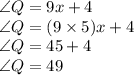 \angle Q= 9x+4\\\angle Q= (9\times 5 )x+4\\\angle Q= 45+4\\\angle Q= 49