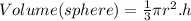Volume(sphere) = \frac{1}{3}\pi r^2 . h