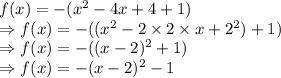 f(x) =-(x^{2}-4x+4+1)\\\Rightarrow f(x) =-((x^{2}-2 \times 2\times x+2^2)+1)\\\Rightarrow f(x) =-((x-2)^{2}+1)\\\Rightarrow f(x) =-(x-2)^{2}-1