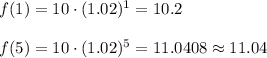 f (1)=10\cdot (1.02)^{1}=10.2\\\\f (5)=10\cdot (1.02)^{5}=11.0408\approx 11.04