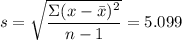 s  = \sqrt{\dfrac{\Sigma (x - \bar x)^2 }{n - 1} } = 5.099