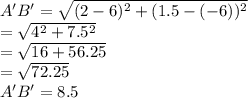 A^{\prime} B^{\prime}=\sqrt{(2-6)^{2}+(1.5-(-6))^{2}}\\=\sqrt{4^{2}+7.5^{2}} \\=\sqrt{16+56.25}\\=\sqrt{72.25}\\A'B'=8.5
