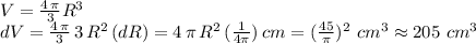 V=\frac{4\,\pi}{3} R^3\\dV=\frac{4\,\pi}{3}\,3\,R^2\,(dR)=4\,\pi\,R^2\,(\frac{1}{4\pi}) \,cm=(\frac{45}{\pi})^2 \,\,cm^3\approx 205\,\,cm^3