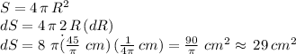 S=4\,\pi\,R^2\\dS=4\,\pi\,2\,R\,(dR)\\dS=8\,\,\pi\.(\frac{45}{\pi} \,\,cm)\,(\frac{1}{4\pi}\,cm) =\frac{90}{\pi} \,\,cm^2\approx \,29\,cm^2