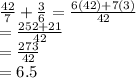 \frac{42}{7} + \frac{3}{6} = \frac{6(42)+7(3)}{42}\\ = \frac{252+21}{42}\\= \frac{273}{42}\\= 6.5