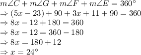 m \angle C+m \angle G+m \angle F+m \angle E = 360^\circ\\\Rightarrow (5x-23)+90+3x+11+90=360\\\Rightarrow 8x-12+180=360\\\Rightarrow 8x-12=360-180\\\Rightarrow 8x=180+12\\\Rightarrow x=24^\circ