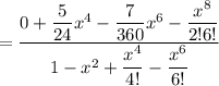 =\dfrac{{0 + \dfrac{5}{24}x^4 - \dfrac{7}{360}x^6- \dfrac{x^8}{2!6!} }}{ 1-x^2+ \dfrac{x^4}{4!} - \dfrac{x^6}{6!}  }