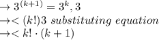 \to 3^{(k+1)}= 3^k,3\\\to < (k!) 3 \ substituting \ equation \\\to