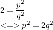 2=\dfrac{p^2}{q^2}\\ p^2=2q^2