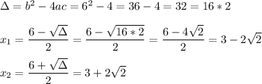 \Delta=b^2-4ac = 6^2-4=36-4=32=16*2\\\\x_1=\dfrac{6-\sqrt{\Delta}}{2}=\dfrac{6-\sqrt{16*2}}{2}=\dfrac{6-4\sqrt{2}}{2}=3-2\sqrt{2}\\\\x_2=\dfrac{6+\sqrt{\Delta}}{2}=3+2\sqrt{2}\\\\