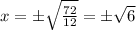 x=\pm \sqrt{\frac{72}{12}} =\pm \sqrt{6}