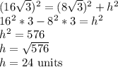 (16\sqrt{3})^2=(8\sqrt{3})^2+h^2\\16^2*3-8^2*3=h^2\\h^2=576\\h=\sqrt{576}\\ h=24$ units