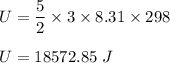 U=\dfrac{5}{2}\times 3\times 8.31\times 298\\\\U=18572.85\ J