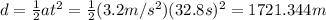 d = \frac{1}{2} at^{2}  = \frac{1}{2}(3.2m/s^2)(32.8 s)^2 = 1721.344 m