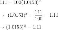111=100(1.0153)^x\\\\\Rightarrow\ (1.0153)^x=\dfrac{111}{100}=1.11\\\\\Rightarrow  (1.0153)^x=1.11