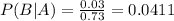 P(B|A) = \frac{0.03}{0.73} = 0.0411