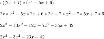 v) (2x + 7) * (x^2 - 5x + 6)\\\\2x * x^2 - 5x*2x + 6 * 2x + 7*x^2 - 7 * 5x + 7 * 6\\\\2x^3 - 10x^2 + 12x + 7x^2 - 35x + 42\\\\2x^3 - 3x^2 - 23x + 42