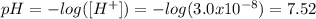 pH=-log([H^+])=-log(3.0x10^{-8})=7.52
