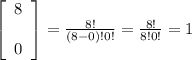 \left[\begin{array}{c}8&&0\end{array}\right] = \frac{8!}{(8-0)!0!} = \frac{8!}{8!0!} = 1
