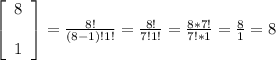 \left[\begin{array}{c}8&&1\end{array}\right] = \frac{8!}{(8-1)!1!} = \frac{8!}{7!1!} = \frac{8 * 7!}{7! * 1} = \frac{8}{1} = 8
