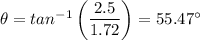 \theta = tan ^{-1} \left (\dfrac{2.5 }{1.72} \right) = 55.47 ^{\circ}