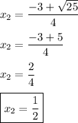 x_2=\dfrac{-3+\sqrt{25}}{4}\\\\x_2=\dfrac{-3+5}{4}\\\\x_2=\dfrac{2}{4}\\\\\boxed{x_2=\dfrac{1}{2}}