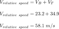 V_{relative \ speed} = V_B + V_T\\\\V_{relative \ speed} = 23.2 + 34.9\\\\V_{relative \ speed} = 58.1 \ m/s