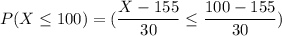 P(X \leq 100 ) = ( \dfrac{X- 155}{30} \leq \dfrac{100- 155}{30})