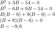 B^2+3B-54=0\\B^2-6B+9B-54=0\\B(B-6)+9(B-6)=0\\(B+9)(B-6)=0\\B=-9, 6