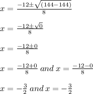 x=\frac{-12\pm\sqrt{(144 - 144)}}{8} \\\\x=\frac{-12\pm\sqrt{0}}{8} \\\\x=\frac{-12\pm 0}{8} \\\\x=\frac{-12 + 0}{8} \: and \: x=\frac{-12 - 0}{8}\\\\x= -\frac{ 3}{2} \: and \: x = -\frac{ 3}{2} \\\\