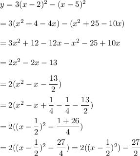 y=3(x-2)^2-(x-5)^2\\\\=3(x^2+4-4x)-(x^2+25-10x)\\\\=3x^2+12-12x-x^2-25+10x\\\\=2x^2-2x-13\\\\=2(x^2-x-\dfrac{13}{2})\\\\=2(x^2-x+\dfrac{1}{4}-\dfrac{1}{4}-\dfrac{13}{2})\\\\=2((x-\dfrac{1}{2})^2-\dfrac{1+26}{4})\\\\=2((x-\dfrac{1}{2})^2-\dfrac{27}{4})=2((x-\dfrac{1}{2})^2)-\dfrac{27}{2}