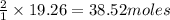 \frac{2}{1}\times 19.26=38.52moles