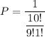 P =\dfrac{1}{\dfrac{10!}{9!1!}}