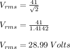 V_{rms} = \frac{41}{\sqrt{2} }\\\\V_{rms} = \frac{41}{1.4142 }\\\\V_{rms} = 28.99\; Volts