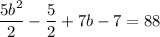 \displaystyle \frac{5b^2}{2} - \frac{5}{2} + 7b - 7 = 88