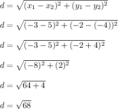 d = \sqrt{(x_1-x_2)^2+(y_1-y_2)^2}\\\\d = \sqrt{(-3-5)^2+(-2-(-4))^2}\\\\d = \sqrt{(-3-5)^2+(-2+4)^2}\\\\d = \sqrt{(-8)^2+(2)^2}\\\\d = \sqrt{64+4}\\\\d = \sqrt{68}\\\\