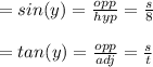 =sin (y)= \frac{opp}{hyp}= \frac{s}{8}  \\\\=tan (y)= \frac{opp}{adj}= \frac{s}{t}\\\\