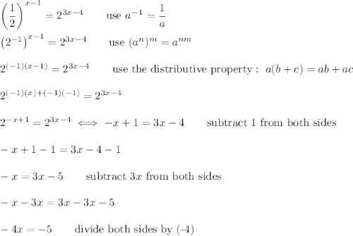 \left(\dfrac{1}{2}\right)^{x-1}=2^{3x-4}\qquad\text{use}\ a^{-1}=\dfrac{1}{a}\\\\\left(2^{-1}\right)^{x-1}=2^{3x-4}\qquad\text{use}\ (a^n)^m=a^{nm}\\\\2^{(-1)(x-1)}=2^{3x-4}\qquad\text{use the distributive property}:\ a(b+c)=ab+ac\\\\2^{(-1)(x)+(-1)(-1)}=2^{3x-4}\\\\2^{-x+1}=2^{3x-4}\iff-x+1=3x-4\qquad\text{subtract 1 from both sides}\\\\-x+1-1=3x-4-1\\\\-x=3x-5\qquad\text{subtract}\ 3x\ \text{from both sides}\\\\-x-3x=3x-3x-5\\\\-4x=-5\qquad\text{divide both sides by (-4)}