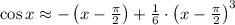 \cos x \approx -\left(x-\frac{\pi}{2} \right)+\frac{1}{6}\cdot \left(x-\frac{\pi}{2} \right)^{3}