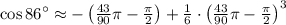 \cos 86^{\circ} \approx -\left(\frac{43}{90}\pi-\frac{\pi}{2}\right)+\frac{1}{6}\cdot \left(\frac{43}{90}\pi-\frac{\pi}{2}\right)^{3}