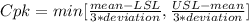 Cpk = min[\frac{mean-LSL}{3* deviation} , \frac{USL- mean}{3*deviation} ]