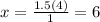 x=\frac{1.5(4)}{1} =6