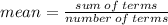 mean = \frac{sum \: of \: terms}{number \: of \: terms}