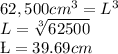 62,500 cm^3= L^3\\L=\sqrt[3]{62500} \\\L=39.69 cm