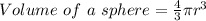 Volume \ of \ a \ sphere = \frac{4}{3} \pi r^3