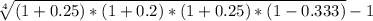 \sqrt[4]{(1+0.25)*(1+0.2)*(1+0.25) * (1 - 0.333)}  - 1