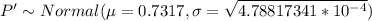 P' \sim Normal (\mu = 0.7317, \sigma = \sqrt{4.78817341*10^{-4}})